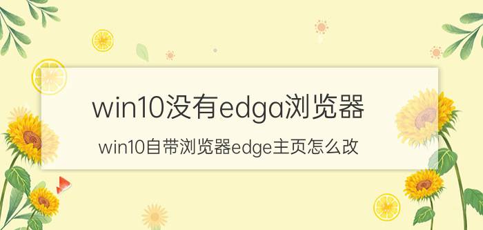 win10没有edga浏览器 win10自带浏览器edge主页怎么改？